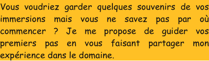 Vous voudriez garder quelques souvenirs de vos immersions mais vous ne savez pas par où commencer ? Je me propose de guider vos premiers pas en vous faisant partager mon expérience dans le domaine.  	