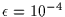 $\epsilon = 10^{-4}$