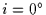 $i=0\hbox{$^\circ$}$