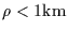 $\rho < 1{\rm km}$