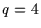 $q = 4$