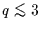 $q \;\rlap{\lower 2.5pt \hbox{$\sim$}}\raise 1.5pt\hbox{$<$}\;3$