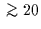 $\;\rlap{\lower 2.5pt \hbox{$\sim$}}\raise 1.5pt\hbox{$>$}\;20$