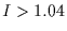 $I>1.04$