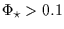 $\Phi_\star > 0.1$