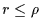 $r \le \rho$